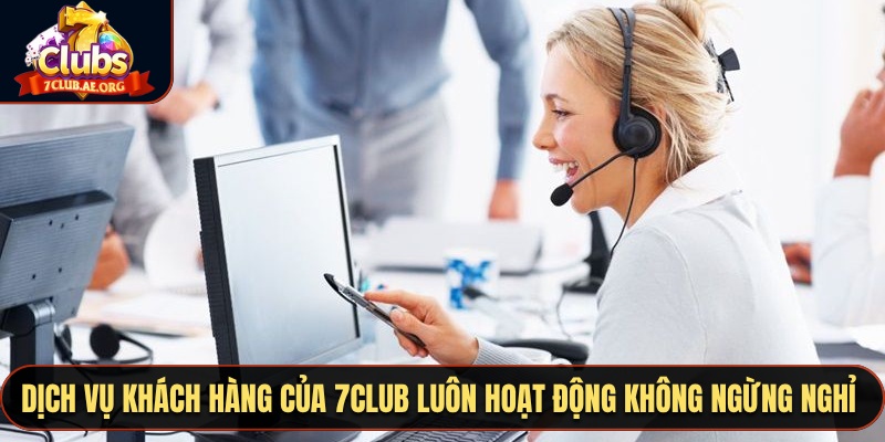 Dịch vụ khách hàng của 7CLUB luôn hoạt động không ngừng nghỉ